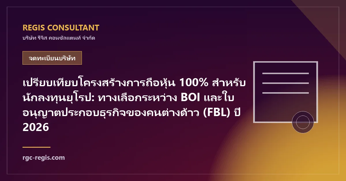 เปรียบเทียบโครงสร้างการถือหุ้น 100% สำหรับนักลงทุนยุโรป: ทางเลือกระหว่าง BOI และใบอนุญาตประกอบธุรกิจของคนต่างด้าว (FBL) ปี 2026