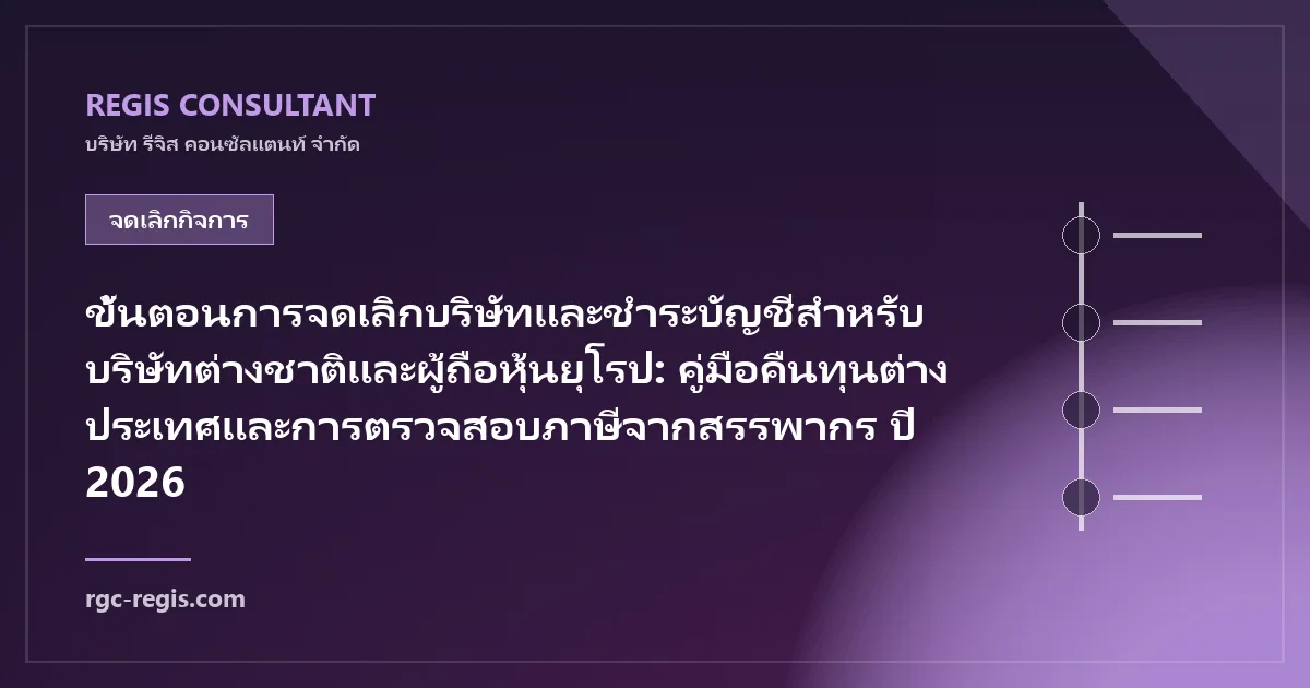 ขั้นตอนการจดเลิกบริษัทและชำระบัญชีสำหรับบริษัทต่างชาติและผู้ถือหุ้นยุโรป: คู่มือคืนทุนต่างประเทศและการตรวจสอบภาษีจากสรรพากร ปี 2026